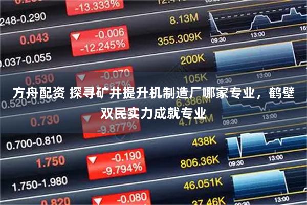 方舟配资 探寻矿井提升机制造厂哪家专业，鹤壁双民实力成就专业