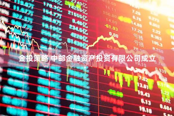 金投策略 中邮金融资产投资有限公司成立