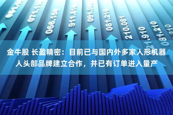 金牛股 长盈精密：目前已与国内外多家人形机器人头部品牌建立合作，并已有订单进入量产