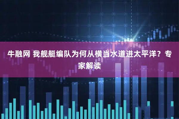 牛融网 我舰艇编队为何从横当水道进太平洋？专家解读