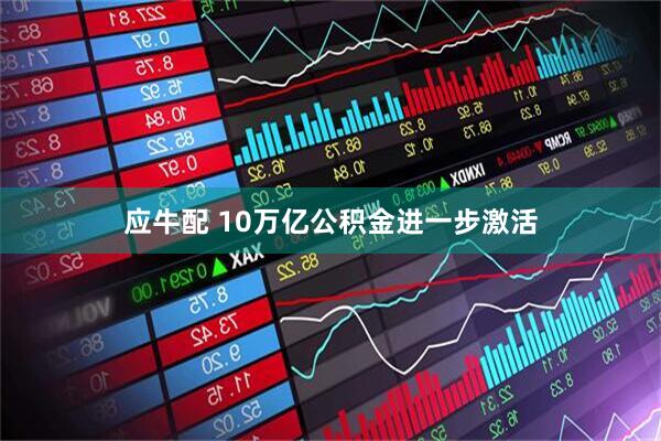 应牛配 10万亿公积金进一步激活