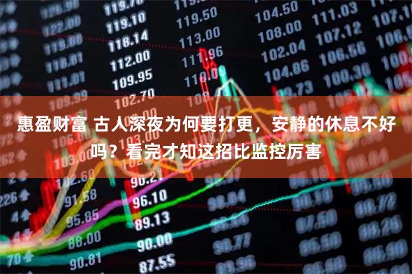 惠盈财富 古人深夜为何要打更，安静的休息不好吗？看完才知这招比监控厉害