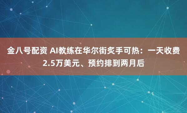 金八号配资 AI教练在华尔街炙手可热：一天收费2.5万美元、预约排到两月后